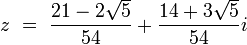 
z \ = \ \frac{21 - 2\sqrt{5}}{54} + \frac {14+3\sqrt{5}} {54}i
