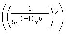 %28%281%2F%285K%5E-4m%5E6%29%29%5E2%29
