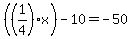%28%281%2F4%29x%29-10=-50
