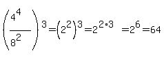 %28%284%5E4%29%2F%288%5E2%29%29%5E3=%282%5E2%29%5E3=2%5E%282%2A3%29=2%5E6=64