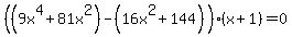 %28%289x%5E4%2B81x%5E2%29-%2816x%5E2%2B144%29%29%28x%2B1%29=0