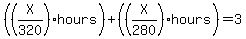 %28%28X%2F320%29+hours%29%2B%28%28X%2F280%29+hours%29=3