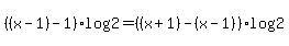 %28%28x-1%29-1%29log%282%29+=+%28%28x%2B1%29-%28x-1%29%29log%282%29+