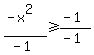 %28-+x%5E2%29%2F%28-+1%29+%3E=+%28-+1%29%2F%28-+1%29