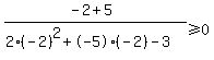 %28-2%2B5%29%2F%282%28-2%29%5E2%2B-5%28-2%29-3%29%3E=+0