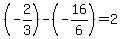 %28-2%2F3%29-+%28-16%2F6%29+=+2