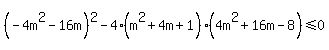 %28-4m%5E2-16m%29%5E2-4%28m%5E2%2B4m%2B1%29%284m%5E2%2B16m-8%29+%3C=+0