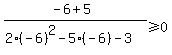 %28-6%2B5%29%2F%282%28-6%29%5E2-5%28-6%29-3%29%3E=+0