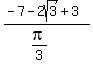 %28-7+-+2sqrt%283%29%2B3%29%2F%28pi%2F3%29