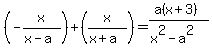 %28-x%2F%28x-a%29%29%2B%28x%2F%28x%2Ba%29%29=%28a%28x%2B3%29%29%2F%28x%5E2-a%5E2%29
