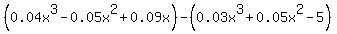%280.04x%5E3-0.05x%5E2+%2B+0.09x%29+-+%280.03x%5E3+%2B0.05x%5E2+-5%29