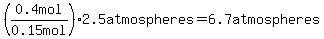 %280.4mol%2F%220.15+mol%22%292.5atmospheres=6.7atmospheres