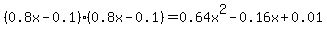 \"%280.8x-0.1%29%280.8x-0.1%29=0.64x%5E2-0.16x%2B0.01\"