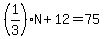 %281%2F3%29N%2B12=75