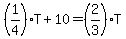%281%2F4%29T%2B10=%282%2F3%29T