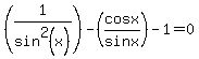 %281%2Fsin%5E2%28x%29%29-%28cosx%2Fsinx%29-1=0
