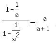 %281-1%2Fa%29%2F%281-1%2Fa%5E2%29=a%2F%28a%2B1%29