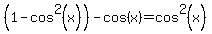 %281-cos%5E2%28x%29%29+-+cos%28x%29+=+cos%5E2%28x%29