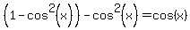 %281-cos%5E2%28x%29%29-cos%5E2%28x%29=cos%28x%29