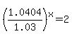 %281.0404%2F1.03%29%5Ex+=+2