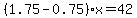 %281.75-0.75%29x=42