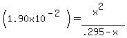 %281.90x10%5E%28-2%29%29=%28x%5E2%29%2F%28.295-x%29
