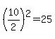 %2810%2F2%29%5E2=25