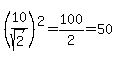 %2810%2Fsqrt%282%29%29%5E2+=+100%2F2+=+50