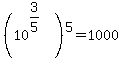 %2810%5E%283%2F5%29%29%5E5+=+1000