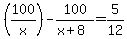 %28100%2Fx%29+-+100%2F%28x%2B8%29+=+5%2F12