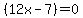 %2812x-7%29=0