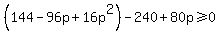 %28144-96p%2B16p%5E2%29-240%2B80p%3E=0