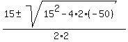 %2815+%2B-+sqrt%2815%5E2+-4%2A2%2A%28-50%29%29%29%2F%282%2A2%29