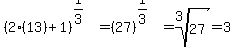 %282%2813%29%2B1%29%5E%281%2F3%29=%2827%29%5E%281%2F3%29=root%283%2C27%29=3
