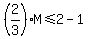 %282%2F3%29M+%3C=+2+-+1