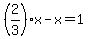 %282%2F3%29x-x=1