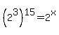 %282%5E3%29%5E15=2%5Ex