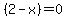 %282-x%29=0
