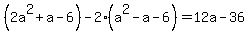 %282a%5E2%2Ba-6%29+-+2%28a%5E2-a-6%29+=+12a-36
