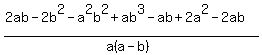 %282ab+-+2b%5E2+-+a%5E2b%5E2+%2B+ab%5E3+-+ab+%2B+2a%5E2+-+2ab%29%2F%28a%28a-b%29%29