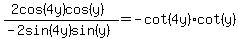 %282cos%284y%29cos%28y%29%29+%2F+%28-2sin%284y%29sin%28y%29%29+=+-cot%284y%29cot%28y%29