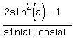 %282sin%5E2%28a%29+-+1%29%2F%28sin%28a%29+%2B+cos%28a%29%29