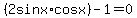 %282sinx%2Acosx%29+-1=+0
