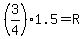 %283%2F4%291.5=R