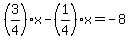 %283%2F4%29x-%281%2F4%29x=+-8