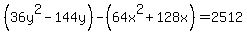 %2836y%5E2-144y%29+-%2864x%5E2%2B128x%29=2512