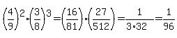 %284%2F9%29%5E2%2A%283%2F8%29%5E3+=+%2816%2F81%29%2827%2F512%29+=+1%2F%283%2A32%29+=+1%2F96