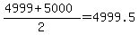 %284999%2B5000%29%2F2=4999.5