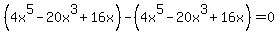 %284x%5E5-20x%5E3%2B16x%29-%284x%5E5-20x%5E3%2B16x%29=0