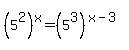 %285%5E2%29%5Ex+=+%285%5E3%29%5E%28x-3%29